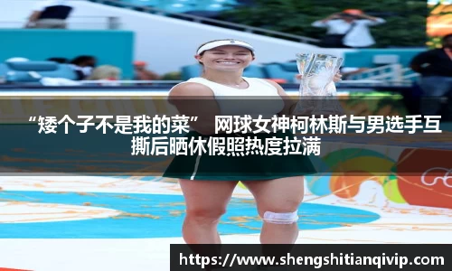 “矮个子不是我的菜” 网球女神柯林斯与男选手互撕后晒休假照热度拉满