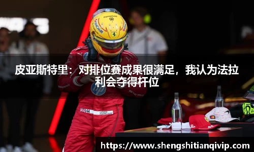 皮亚斯特里：对排位赛成果很满足，我认为法拉利会夺得杆位