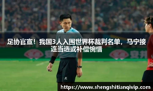 足协官宣！我国3人入围世界杯裁判名单，马宁接连当选或补偿惋惜