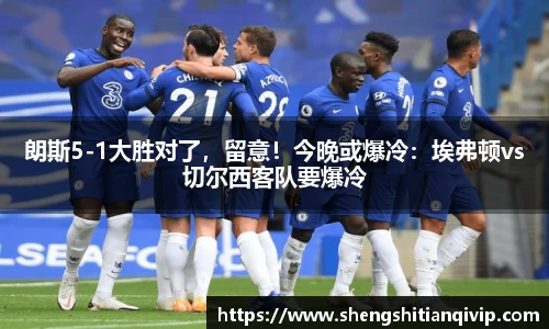 朗斯5-1大胜对了，留意！今晚或爆冷：埃弗顿vs切尔西客队要爆冷